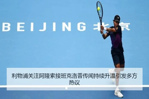 利物浦关注阿隆索接班克洛普传闻持续升温引发多方热议