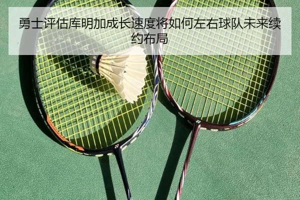 勇士评估库明加成长速度将如何左右球队未来续约布局