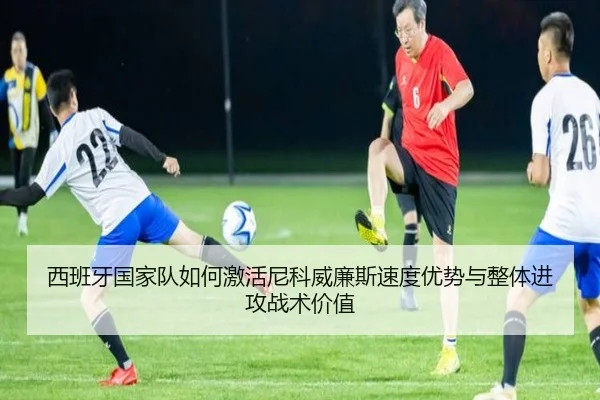 西班牙国家队如何激活尼科威廉斯速度优势与整体进攻战术价值