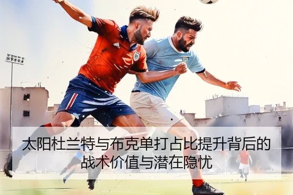 太阳杜兰特与布克单打占比提升背后的战术价值与潜在隐忧