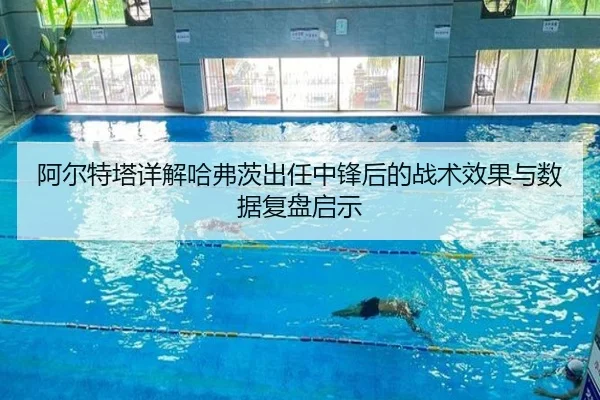 阿尔特塔详解哈弗茨出任中锋后的战术效果与数据复盘启示