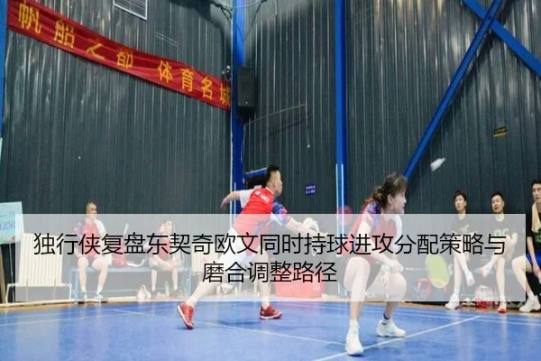 独行侠复盘东契奇欧文同时持球进攻分配策略与磨合调整路径