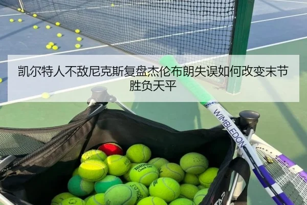 凯尔特人不敌尼克斯复盘杰伦布朗失误如何改变末节胜负天平